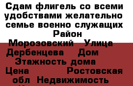 Сдам флигель со всеми удобствами желательно семье военно служащих!  › Район ­ Морозовский › Улица ­ Дербенцева  › Дом ­ 40  › Этажность дома ­ 1 › Цена ­ 7 000 - Ростовская обл. Недвижимость » Квартиры аренда   